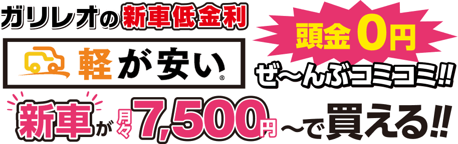 画像：ガリレオの新車低金利 月々払いが安い 頭金0円 ぜ～んぶコミコミ!!新車が月々7,500円～で買える!! ボーナスなしOK