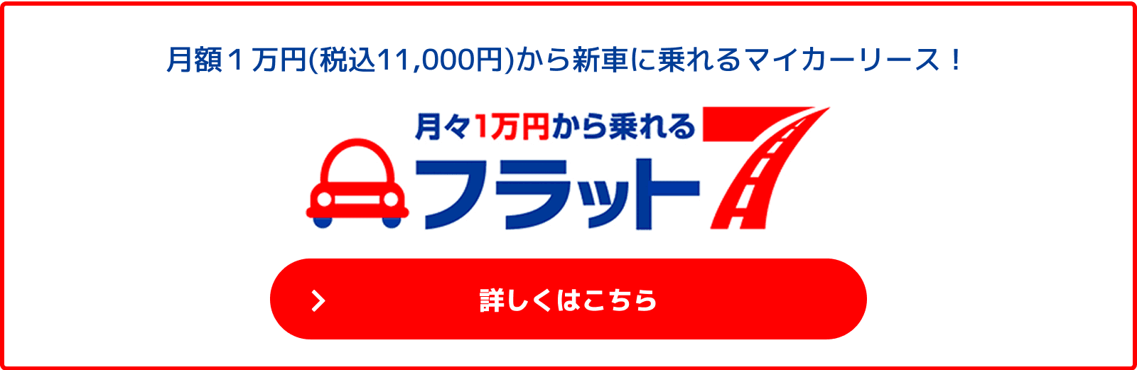 バナー：毎月1万円(税込11,000円)から新車に乗れるマイカーリース！ フラット7